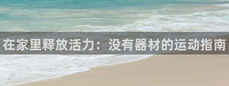 意昂体育3平台假的吗是真的吗吗:在家里释放活力:没有器材的运